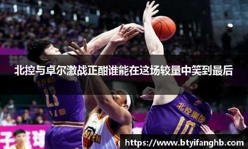 北控与卓尔激战正酣谁能在这场较量中笑到最后