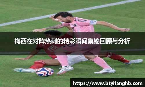 梅西在对阵热刺的精彩瞬间集锦回顾与分析